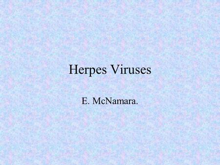 Herpes Viruses E. McNamara.. History 1900. Epidemiological linkage of varicella and zoster. 1943. EM of vesicle fluid 1953. Isolation of virus. 1986.