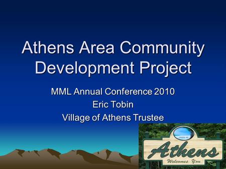 Athens Area Community Development Project MML Annual Conference 2010 Eric Tobin Village of Athens Trustee.