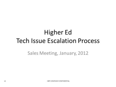 Higher Ed Tech Issue Escalation Process Sales Meeting, January, 2012 HBP COMPANY CONFIDENTIALv1.