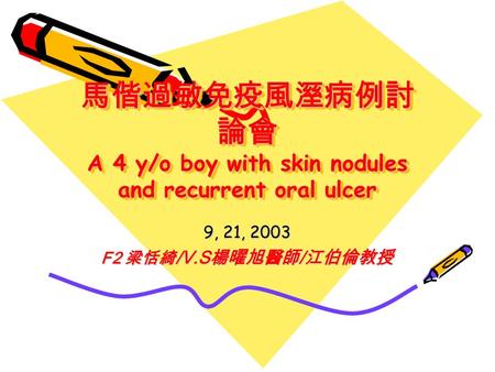 馬偕過敏免疫風溼病例討論會 A 4 y/o boy with skin nodules and recurrent oral ulcer