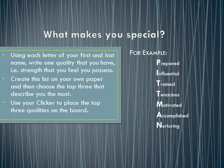 Using each letter of your first and last name, write one quality that you have, i.e. strength that you feel you possess. Create this list on your own paper.