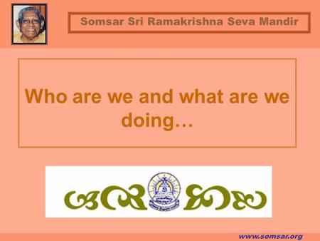 Www.somsar.org Who are we and what are we doing… Somsar Sri Ramakrishna Seva Mandir.