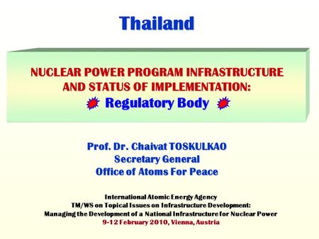 Thailand NUCLEAR POWER PROGRAM INFRASTRUCTURE AND STATUS OF IMPLEMENTATION: Regulatory Body Prof. Dr. Chaivat TOSKULKAO Secretary General Office of Atoms.