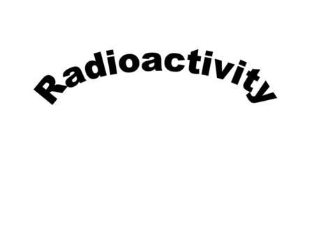 Radioactivity.