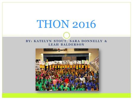 BY: KATELYN STOUT, SARA DONNELLY & LEAH BALDERSON THON 2016.