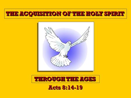 THE ACQUISITION OF THE HOLYSPIRIT THE ACQUISITION OF THE HOLY SPIRIT THROUGH THE AGES Acts 8:14-19.