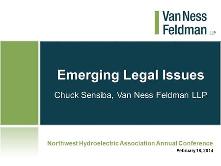 Emerging Legal Issues Chuck Sensiba, Van Ness Feldman LLP Northwest Hydroelectric Association Annual Conference February 18, 2014.