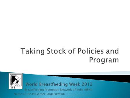 World Breastfeeding Week 2012 Breastfeeding Promotion Network of India (BPNI) Name of the Presenter/Organization : _________________.