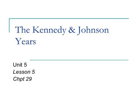 The Kennedy & Johnson Years Unit 5 Lesson 5 Chpt 29.