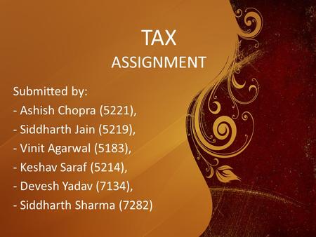 TAX ASSIGNMENT Submitted by: - Ashish Chopra (5221), - Siddharth Jain (5219), - Vinit Agarwal (5183), - Keshav Saraf (5214), - Devesh Yadav (7134), - Siddharth.