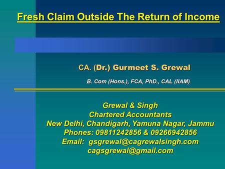 Fresh Claim Outside The Return of Income CA. ( Dr.) Gurmeet S. Grewal CA. ( Dr.) Gurmeet S. Grewal B. Com (Hons.), FCA, PhD., CAL (IIAM) Grewal & Singh.