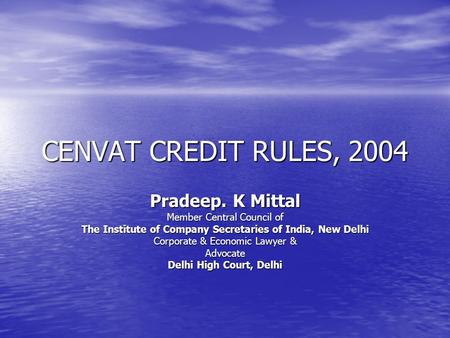 CENVAT CREDIT RULES, 2004 Pradeep. K Mittal Member Central Council of The Institute of Company Secretaries of India, New Delhi Corporate & Economic Lawyer.