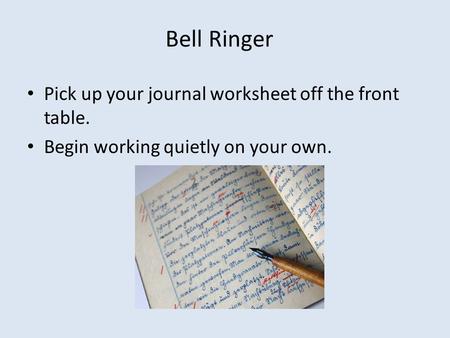 Bell Ringer Pick up your journal worksheet off the front table. Begin working quietly on your own.