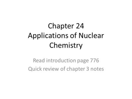 Chapter 24 Applications of Nuclear Chemistry Read introduction page 776 Quick review of chapter 3 notes.