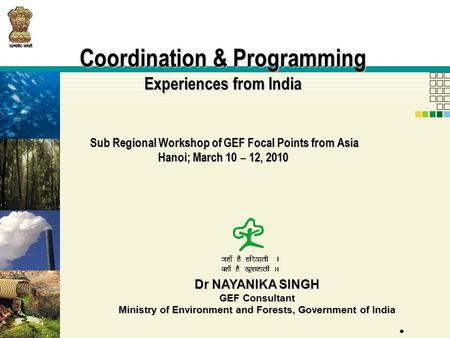 Coordination & Programming Experiences from India Sub Regional Workshop of GEF Focal Points from Asia Hanoi; March 10 – 12, 2010 Dr NAYANIKA SINGH GEF.