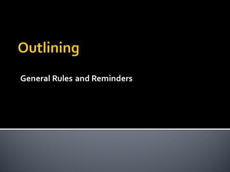 General Rules and Reminders.  The purpose of outlining is to get all of your ideas organized before you start writing the actual paper.  This should.