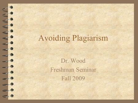 Avoiding Plagiarism Dr. Wood Freshman Seminar Fall 2009.