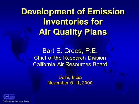 California Air Resources Board Development of Emission Inventories for Air Quality Plans Bart E. Croes, P.E. Chief of the Research Division California.