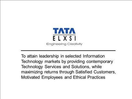 To attain leadership in selected Information Technology markets by providing contemporary Technology Services and Solutions, while maximizing returns through.