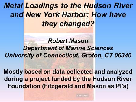 Metal Loadings to the Hudson River and New York Harbor: How have they changed? Robert Mason Department of Marine Sciences University of Connecticut, Groton,