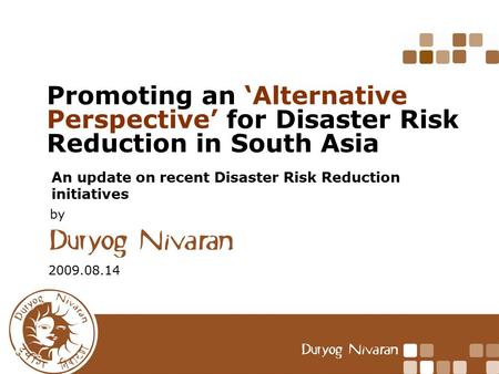 Promoting an ‘Alternative Perspective’ for Disaster Risk Reduction in South Asia An update on recent Disaster Risk Reduction initiatives 2009.08.14 by.