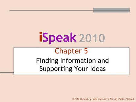 I Speak 2010 © 2010 The McGraw-Hill Companies, Inc. All rights reserved. Chapter 5 Finding Information and Supporting Your Ideas.