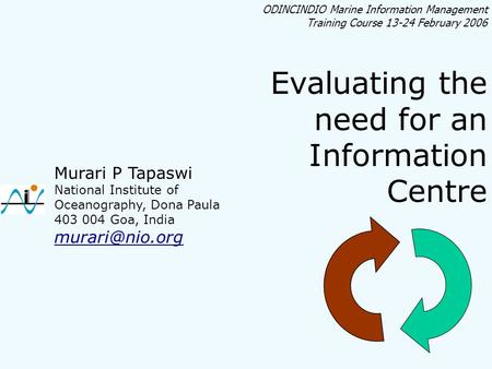 ODINCINDIO Marine Information Management Training Course 13-24 February 2006 Evaluating the need for an Information Centre Murari P Tapaswi National Institute.