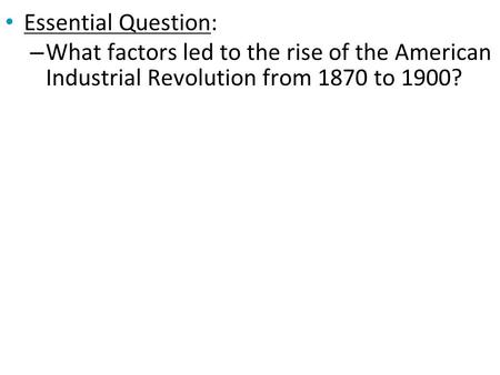 Essential Question: What factors led to the rise of the American Industrial Revolution from 1870 to 1900?