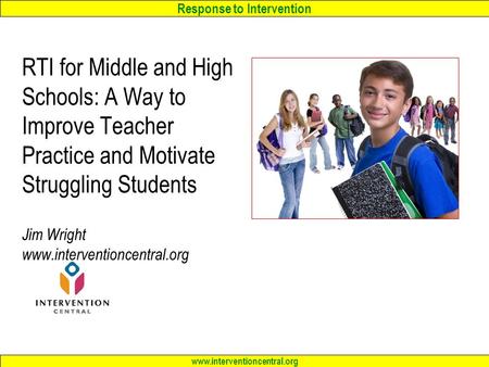 RTI for Middle and High Schools: A Way to Improve Teacher Practice and Motivate Struggling Students Jim Wright www.interventioncentral.org.