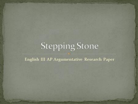 English III AP Argumentative Research Paper. All students at Carl Wunsche Sr., High School are required to complete one of three ‘Stones’ projects. Juniors.