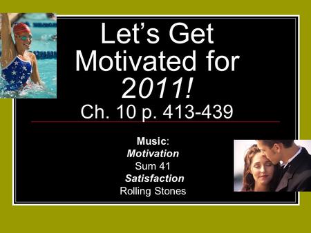 Let’s Get Motivated for 2011! Ch. 10 p. 413-439 Music: Motivation Sum 41 Satisfaction Rolling Stones.