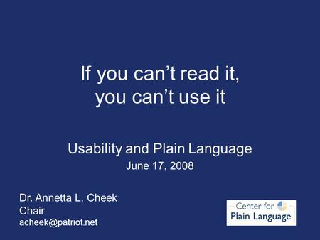 Dr. Annetta L. Cheek Chair If you can’t read it, you can’t use it Usability and Plain Language June 17, 2008.