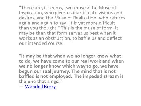 There are, it seems, two muses: the Muse of Inspiration, who gives us inarticulate visions and desires, and the Muse of Realization, who returns again.