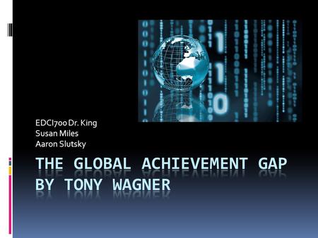 EDCI700 Dr. King Susan Miles Aaron Slutsky. The Global Achievement Gap  the gap between what even our best suburban, urban, and rural public schools.