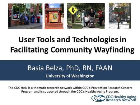 Basia Belza, PhD, RN, FAAN University of Washington User Tools and Technologies in Facilitating Community Wayfinding The CDC HAN is a thematic research.