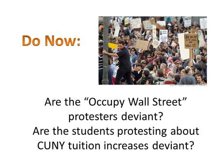 Do Now: Are the “Occupy Wall Street” protesters deviant? Are the students protesting about CUNY tuition increases deviant?