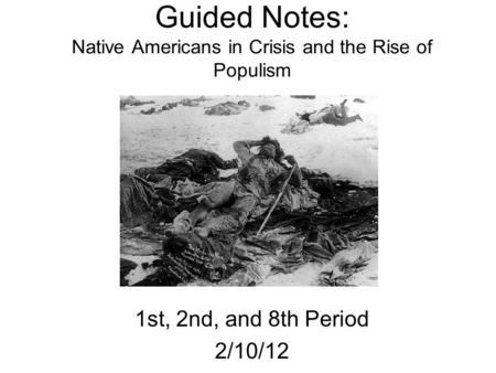 Guided Notes: Native Americans in Crisis and the Rise of Populism 1st, 2nd, and 8th Period 2/10/12.