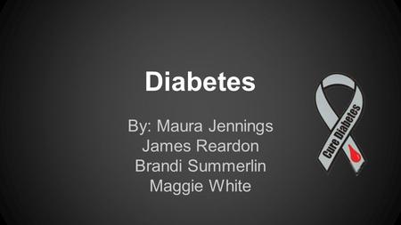 Diabetes By: Maura Jennings James Reardon Brandi Summerlin Maggie White.