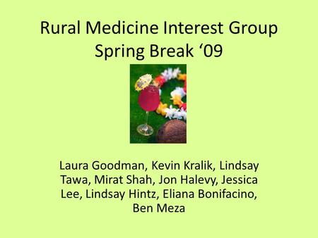 Rural Medicine Interest Group Spring Break ‘09 Laura Goodman, Kevin Kralik, Lindsay Tawa, Mirat Shah, Jon Halevy, Jessica Lee, Lindsay Hintz, Eliana Bonifacino,