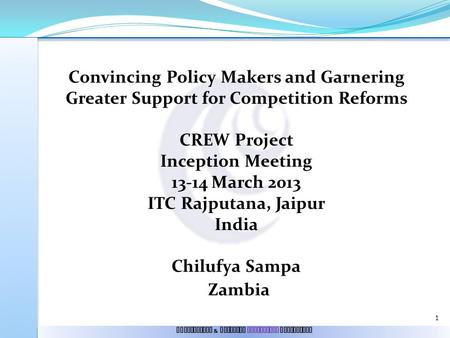 Convincing Policy Makers and Garnering Greater Support for Competition Reforms CREW Project Inception Meeting 13-14 March 2013 ITC Rajputana, Jaipur India.