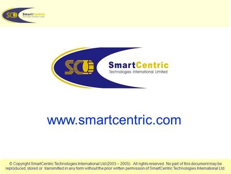 © Copyright SmartCentric Technologies International Ltd (2003 – 2005). All rights reserved. No part of this document may be reproduced, stored or transmitted.