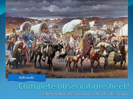 Bell-work!. Objective and Scales The student will be able to evaluate how the Trail of Tears impacted native American groups under Andrew Jackson’s administration.