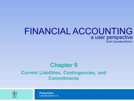 FINANCIAL ACCOUNTING a user perspective Sixth Canadian Edition Prepared by: Lynn de Grace C.A. Chapter 9 Current Liabilities, Contingencies, and Commitments.