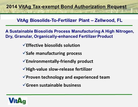 2014 VitAg Tax-exempt Bond Authorization Request Effective biosolids solution Safe manufacturing process Environmentally-friendly product High-value slow-release.