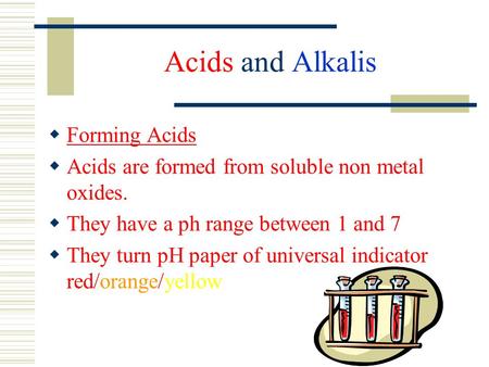 Acids and Alkalis  Forming Acids  Acids are formed from soluble non metal oxides.  They have a ph range between 1 and 7  They turn pH paper of universal.