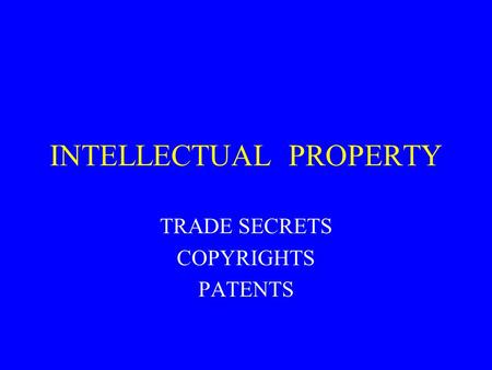 INTELLECTUAL PROPERTY TRADE SECRETS COPYRIGHTS PATENTS.