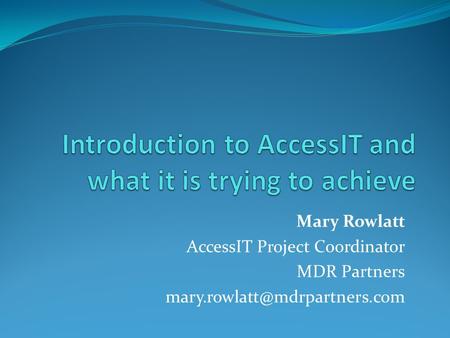 Mary Rowlatt AccessIT Project Coordinator MDR Partners