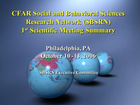 CFAR Social and Behavioral Sciences Research Network (SBSRN) 1 st Scientific Meeting Summary Philadelphia, PA October 10 -13, 2006 SBSRN Executive Committee.