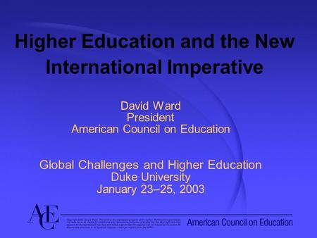 Higher Education and the New International Imperative David Ward President American Council on Education Global Challenges and Higher Education Duke University.