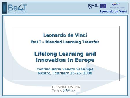 Leonardo da Vinci BeLT - Blended Learning Transfer Lifelong Learning and innovation in Europe Confindustria Veneto SIAV SpA Mestre, February 25-26, 2008.